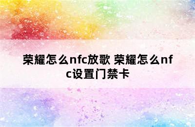 荣耀怎么nfc放歌 荣耀怎么nfc设置门禁卡